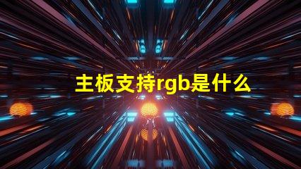 主板支持rgb是什么意思 主板帶rgb是什么意思